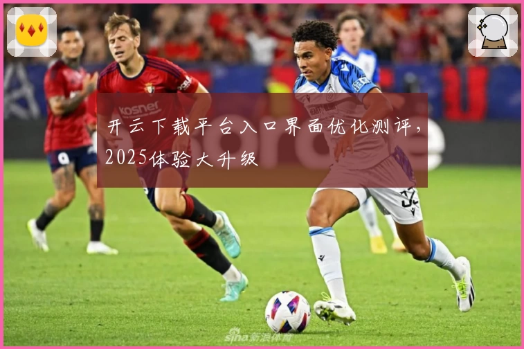 开云下载平台入口界面优化测评，2025体验大升级