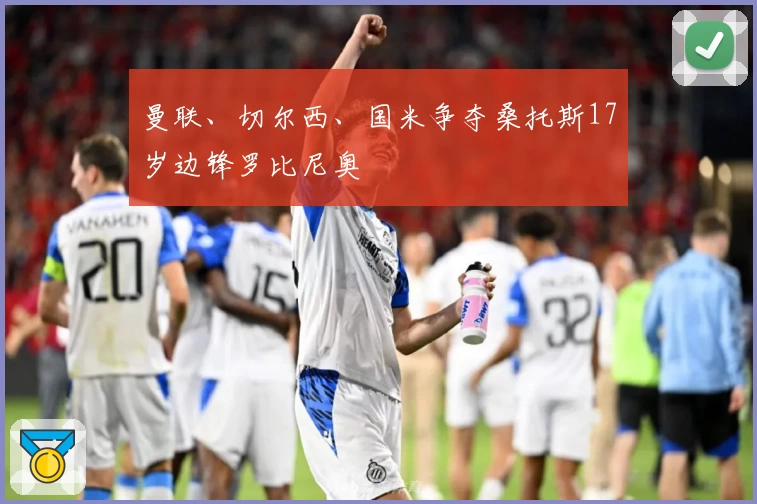 曼联、切尔西、国米争夺桑托斯17岁边锋罗比尼奥