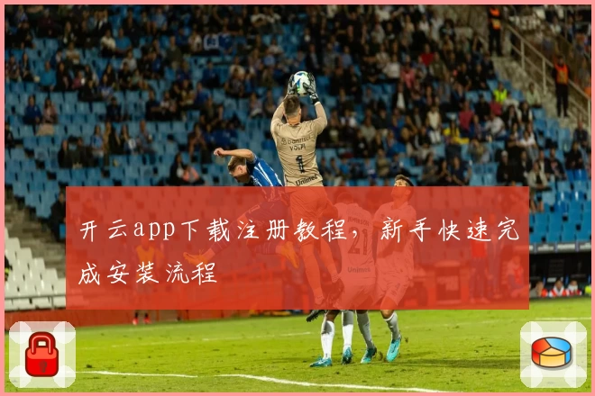 开云app下载注册教程，新手快速完成安装流程