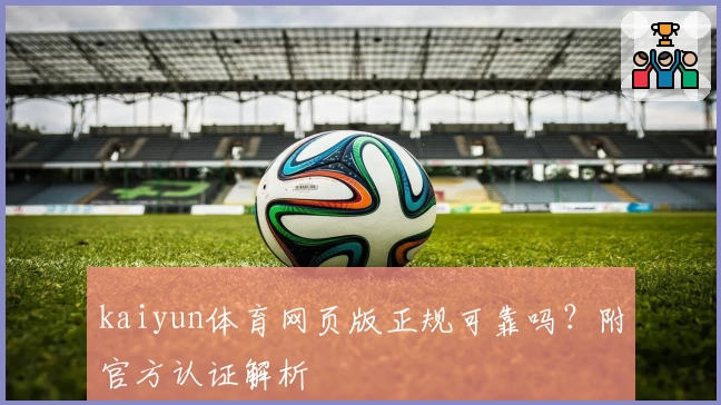 kaiyun体育网页版正规可靠吗?附官方认证解析