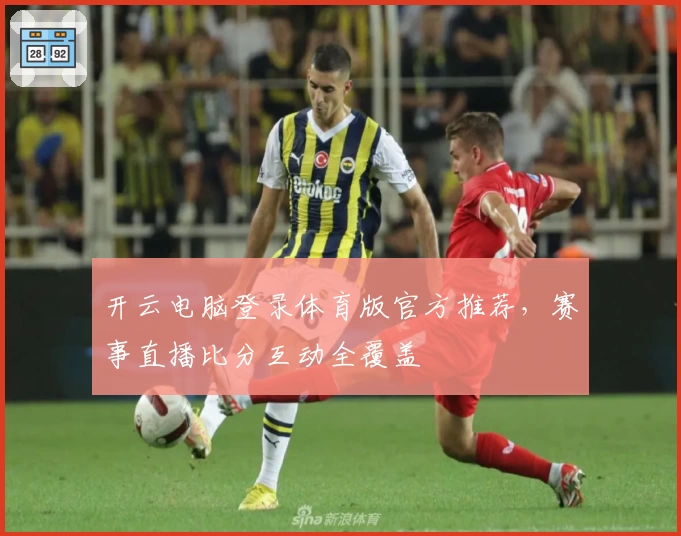 开云电脑登录体育版官方推荐，赛事直播比分互动全覆盖