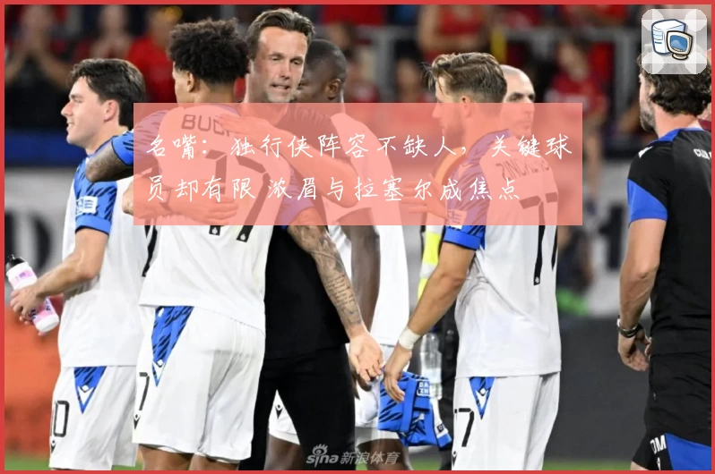 名嘴：独行侠阵容不缺人，关键球员却有限 浓眉与拉塞尔成焦点