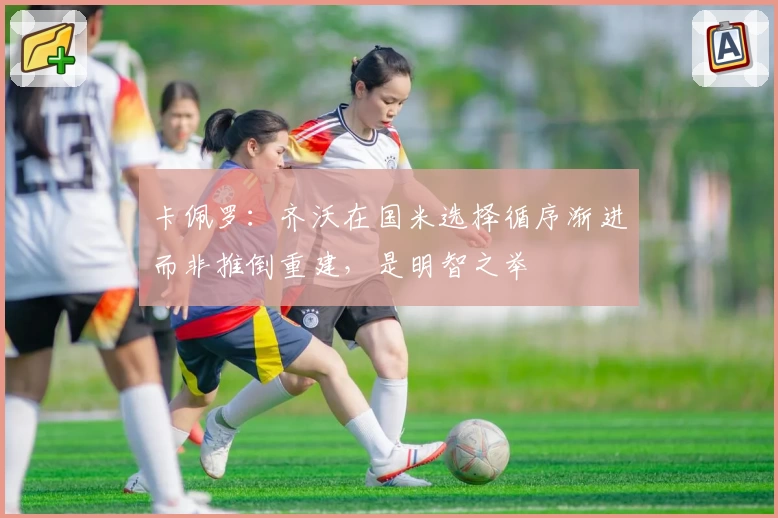 卡佩罗：齐沃在国米选择循序渐进而非推倒重建，是明智之举