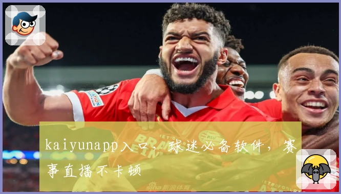 kaiyunapp入口，球迷必备软件，赛事直播不卡顿