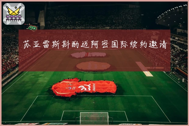 苏亚雷斯斟酌迈阿密国际续约邀请