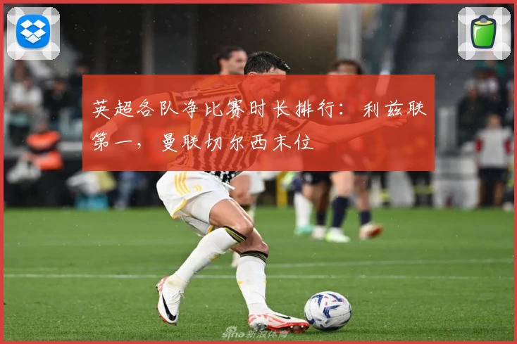 英超各队净比赛时长排行：利兹联第一，曼联切尔西末位