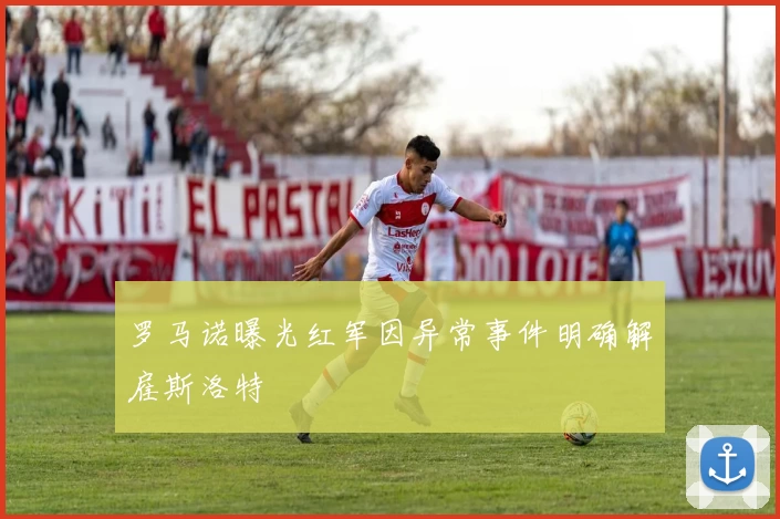 罗马诺曝光红军因异常事件明确解雇斯洛特