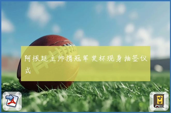 阿根廷主帅携冠军奖杯现身抽签仪式