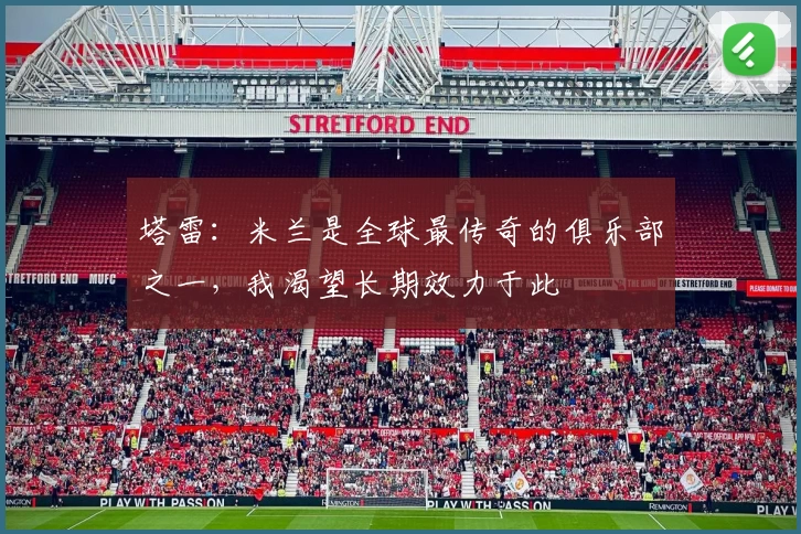 塔雷：米兰是全球最传奇的俱乐部之一，我渴望长期效力于此