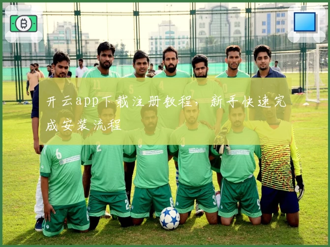 开云app下载注册教程，新手快速完成安装流程