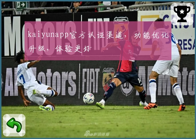 kaiyunapp官方认证渠道，功能优化升级，体验更好