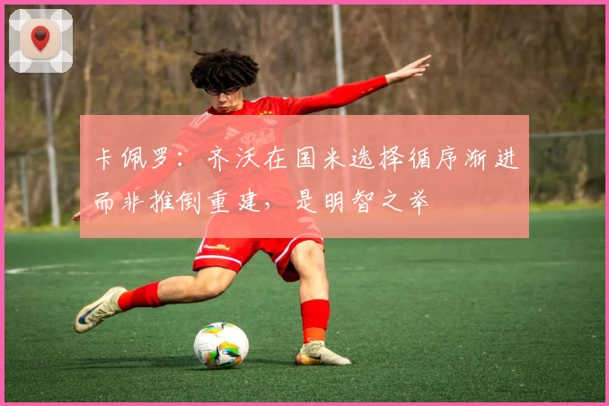 卡佩罗：齐沃在国米选择循序渐进而非推倒重建，是明智之举