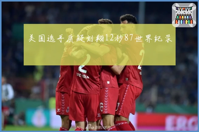 美国选手质疑刘翔12秒87世界纪录
