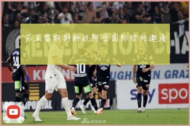 苏亚雷斯斟酌迈阿密国际续约邀请