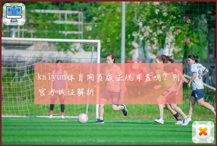 kaiyun体育网页版正规可靠吗？附官方认证解析