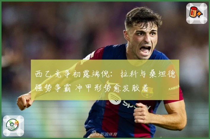 西乙竞争初露端倪：拉科与桑坦德强势争霸 冲甲形势愈发胶着