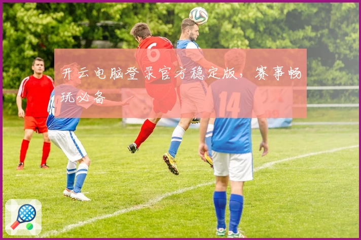 开云电脑登录官方稳定版，赛事畅玩必备