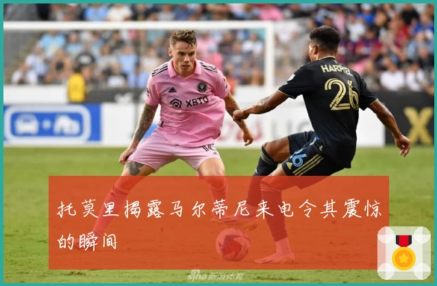 托莫里揭露马尔蒂尼来电令其震惊的瞬间