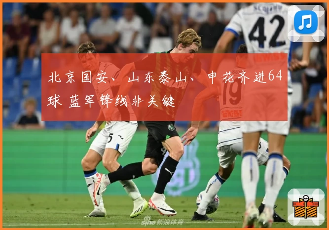 北京国安、山东泰山、申花齐进64球 蓝军锋线非关键