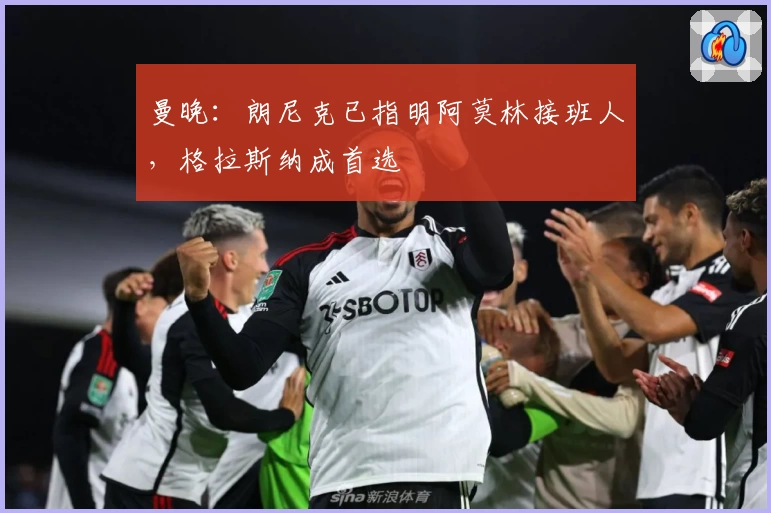 曼晚：朗尼克已指明阿莫林接班人，格拉斯纳成首选