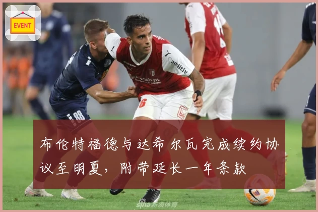 布伦特福德与达希尔瓦完成续约协议至明夏，附带延长一年条款