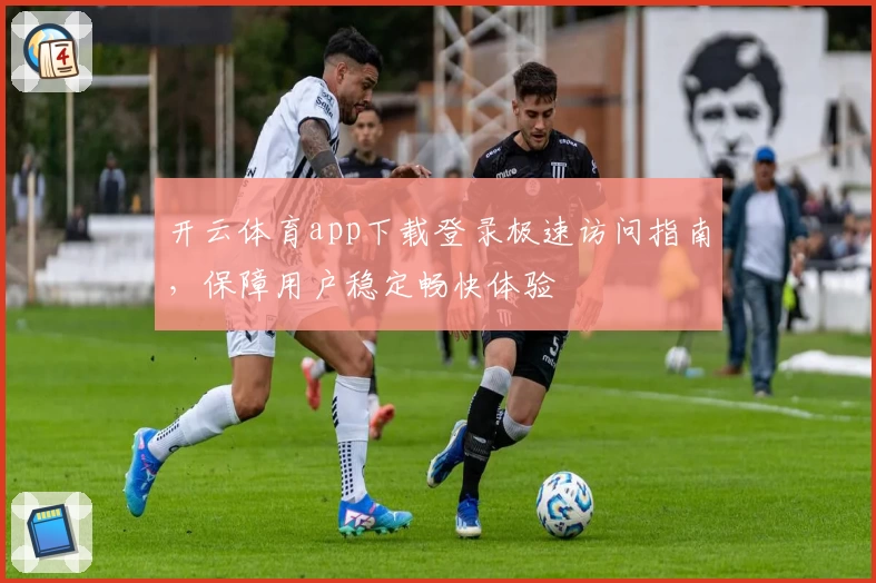 开云体育app下载登录极速访问指南,保障用户稳定畅快体验