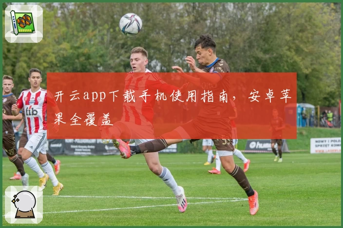 开云app下载手机使用指南，安卓苹果全覆盖