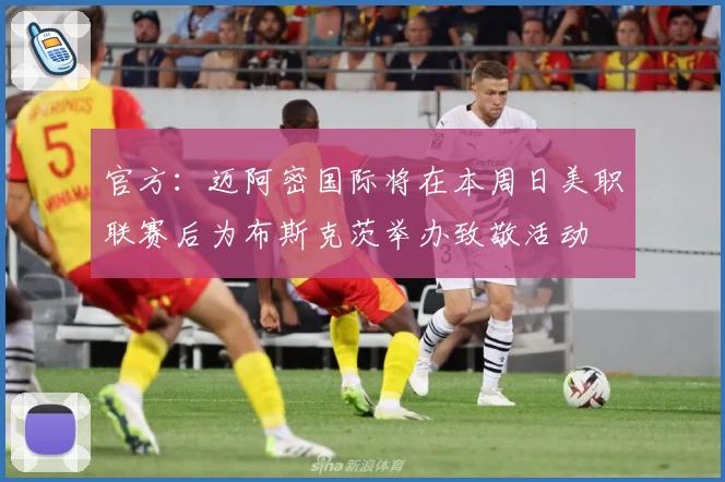 官方：迈阿密国际将在本周日美职联赛后为布斯克茨举办致敬活动